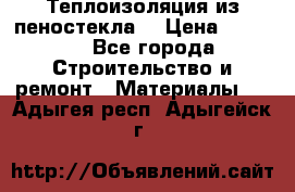 Теплоизоляция из пеностекла. › Цена ­ 2 300 - Все города Строительство и ремонт » Материалы   . Адыгея респ.,Адыгейск г.